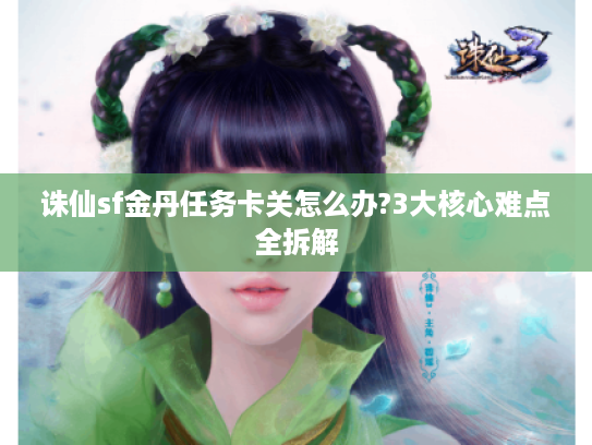 诛仙sf金丹任务卡关怎么办?3大核心难点全拆解