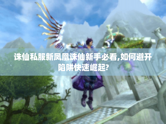 诛仙私服新凤凰诛仙新手必看,如何避开陷阱快速崛起?