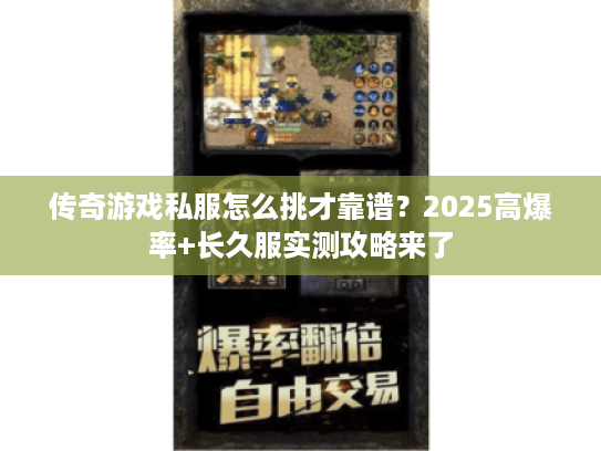 传奇游戏私服怎么挑才靠谱？2025高爆率+长久服实测攻略来了