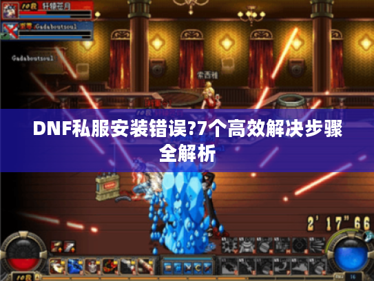 DNF私服安装错误?7个高效解决步骤全解析