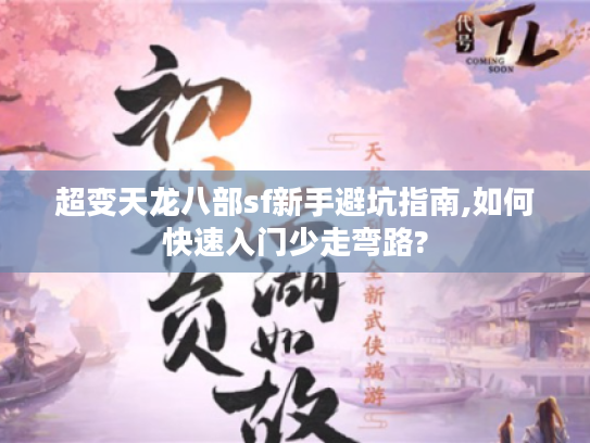 超变天龙八部sf新手避坑指南,如何快速入门少走弯路?