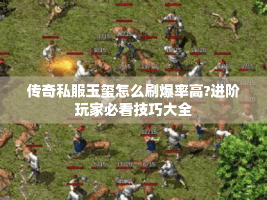 传奇私服玉玺怎么刷爆率高?进阶玩家必看技巧大全