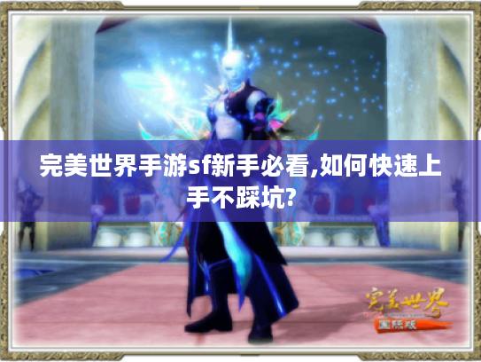 完美世界手游sf新手必看,如何快速上手不踩坑?