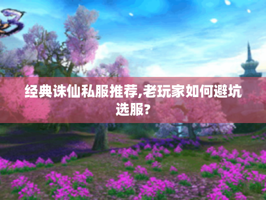 经典诛仙私服推荐,老玩家如何避坑选服?