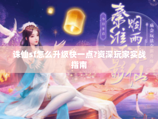 诛仙sf怎么升级快一点?资深玩家实战指南