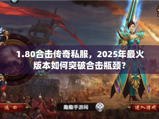 1.80合击传奇私服，2025年最火版本如何突破合击瓶颈？