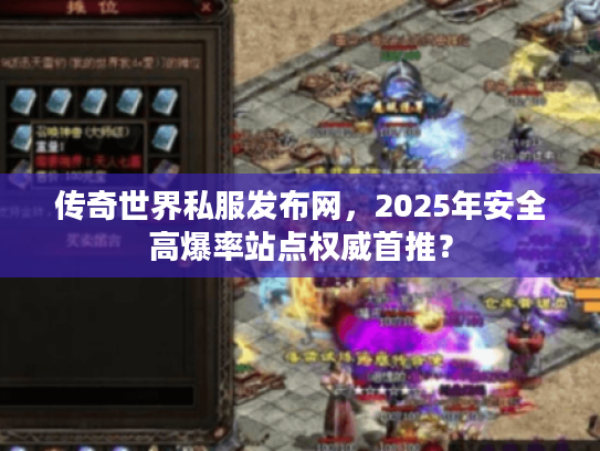 传奇世界私服发布网，2025年安全高爆率站点权威首推？