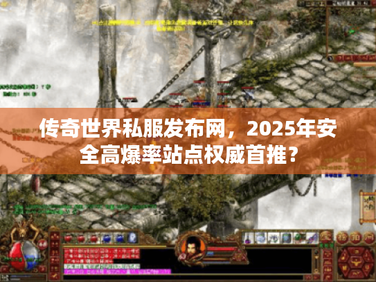 传奇世界私服发布网，2025年安全高爆率站点权威首推？