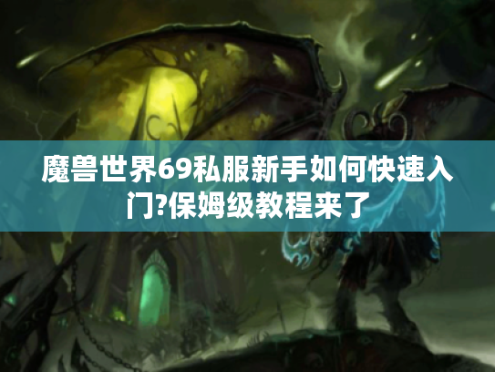 魔兽世界69私服新手如何快速入门?保姆级教程来了