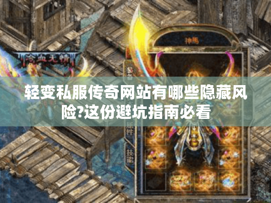 轻变私服传奇网站有哪些隐藏风险?这份避坑指南必看