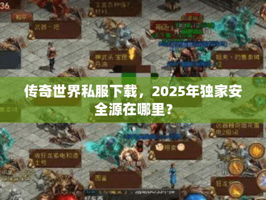 传奇世界私服下载，2025年独家安全源在哪里？