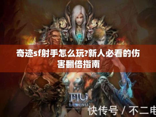 奇迹sf射手怎么玩?新人必看的伤害翻倍指南