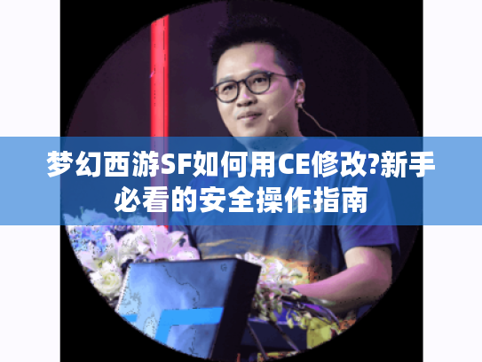 梦幻西游SF如何用CE修改?新手必看的安全操作指南