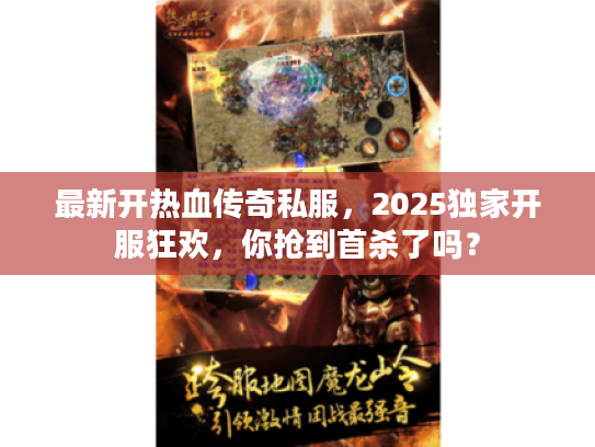 最新开热血传奇私服，2025独家开服狂欢，你抢到首杀了吗？