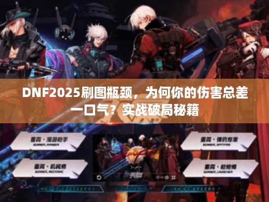 DNF2025刷图瓶颈，为何你的伤害总差一口气？实战破局秘籍