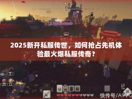 2025新开私服传世，如何抢占先机体验最火爆私服传奇？