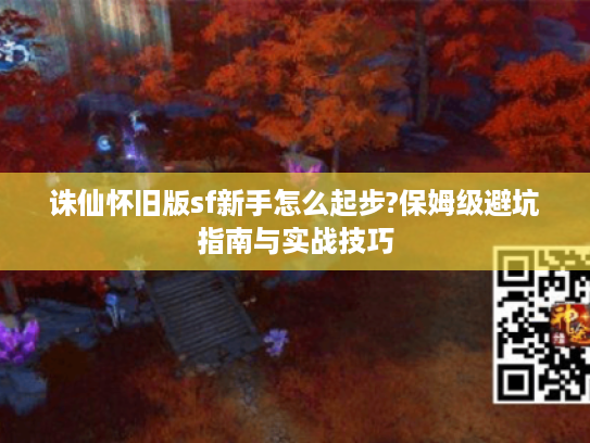 诛仙怀旧版sf新手怎么起步?保姆级避坑指南与实战技巧