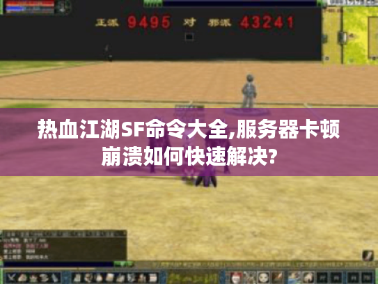 热血江湖SF命令大全,服务器卡顿崩溃如何快速解决?