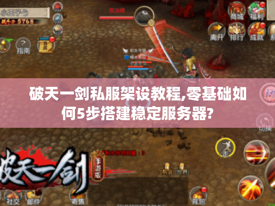破天一剑私服架设教程,零基础如何5步搭建稳定服务器?