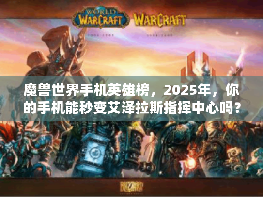 魔兽世界手机英雄榜，2025年，你的手机能秒变艾泽拉斯指挥中心吗？
