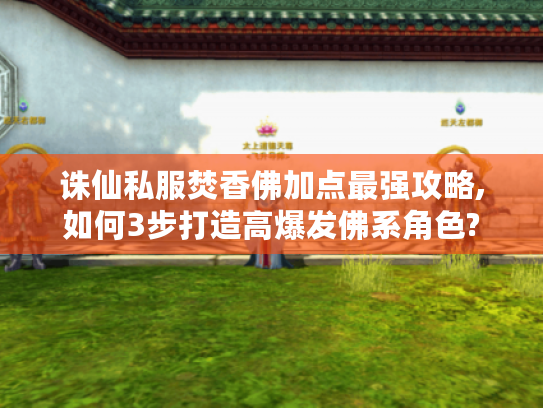 诛仙私服焚香佛加点最强攻略,如何3步打造高爆发佛系角色?
