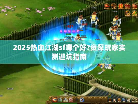 2025热血江湖sf哪个好?资深玩家实测避坑指南