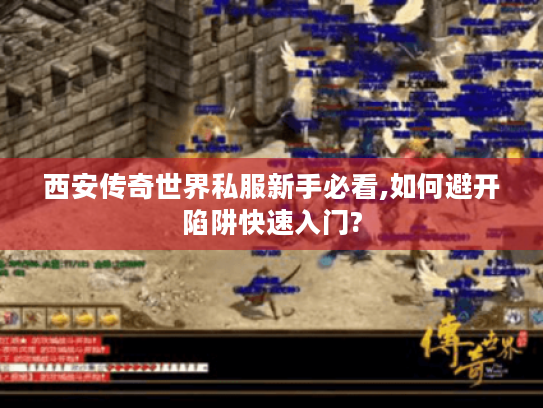 西安传奇世界私服新手必看,如何避开陷阱快速入门?