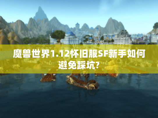 魔兽世界1.12怀旧服SF新手如何避免踩坑?