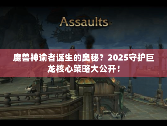 魔兽神谕者诞生的奥秘？2025守护巨龙核心策略大公开！
