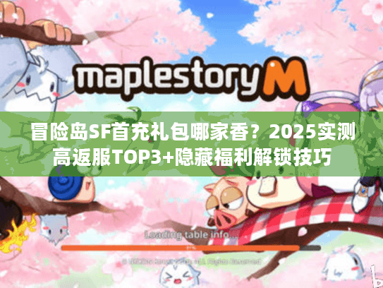 冒险岛SF首充礼包哪家香？2025实测高返服TOP3+隐藏福利解锁技巧