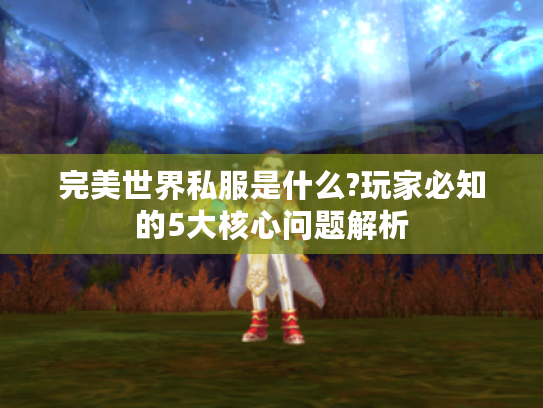完美世界私服是什么?玩家必知的5大核心问题解析