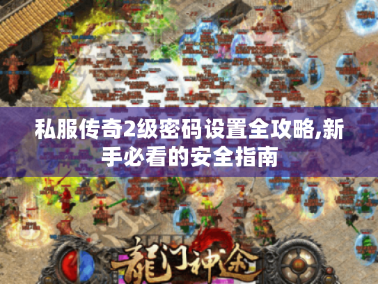 私服传奇2级密码设置全攻略,新手必看的安全指南