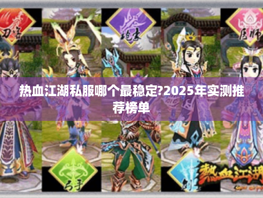 热血江湖私服哪个最稳定?2025年实测推荐榜单