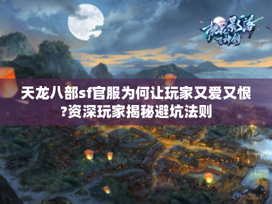 天龙八部sf官服为何让玩家又爱又恨?资深玩家揭秘避坑法则