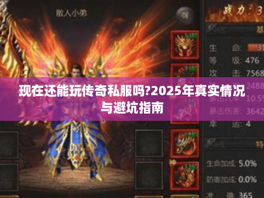 现在还能玩传奇私服吗?2025年真实情况与避坑指南