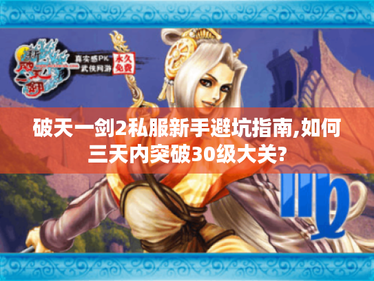 破天一剑2私服新手避坑指南,如何三天内突破30级大关?