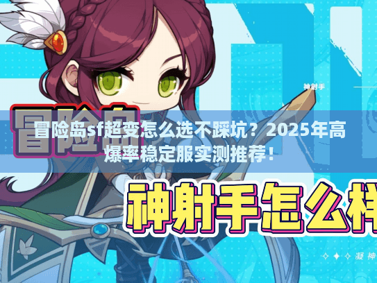 冒险岛sf超变怎么选不踩坑？2025年高爆率稳定服实测推荐！