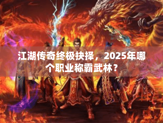 江湖传奇终极抉择，2025年哪个职业称霸武林？