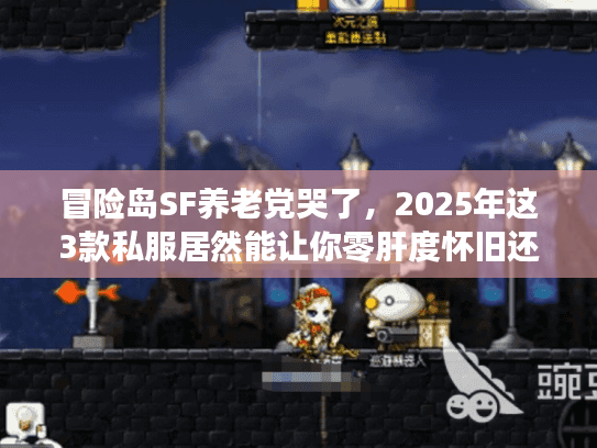 冒险岛SF养老党哭了，2025年这3款私服居然能让你零肝度怀旧还不被割韭菜？