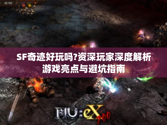 SF奇迹好玩吗?资深玩家深度解析游戏亮点与避坑指南