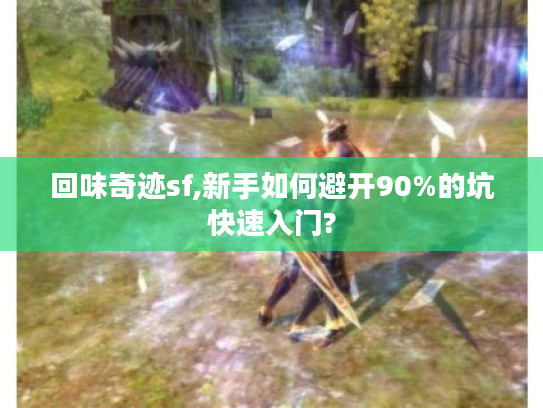回味奇迹sf,新手如何避开90%的坑快速入门?