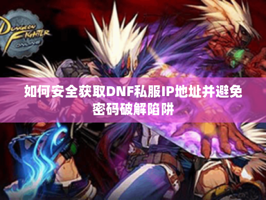 如何安全获取DNF私服IP地址并避免密码破解陷阱