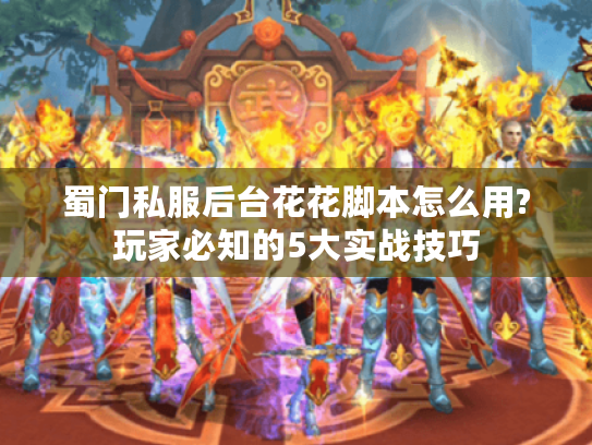 蜀门私服后台花花脚本怎么用?玩家必知的5大实战技巧