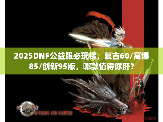 2025DNF公益服必玩榜，复古60/高爆85/创新95版，哪款值得你肝？