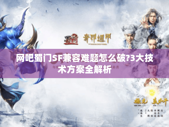 网吧蜀门SF兼容难题怎么破?3大技术方案全解析
