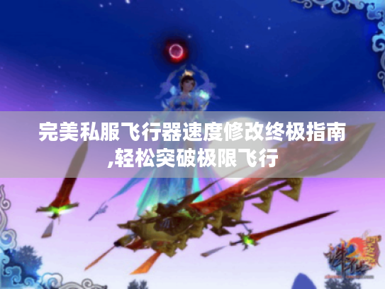 完美私服飞行器速度修改终极指南,轻松突破极限飞行