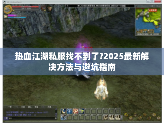 热血江湖私服找不到了?2025最新解决方法与避坑指南