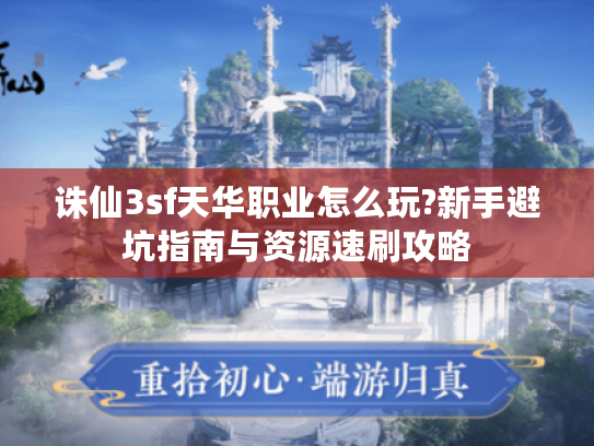 诛仙3sf天华职业怎么玩?新手避坑指南与资源速刷攻略