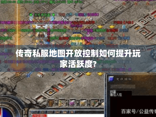 传奇私服地图开放控制如何提升玩家活跃度?