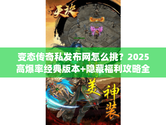 变态传奇私发布网怎么挑？2025高爆率经典版本+隐藏福利攻略全揭秘